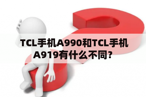  TCL手机A990和TCL手机A919有什么不同？