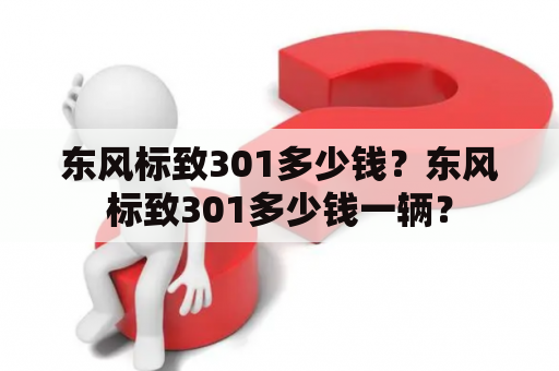 东风标致301多少钱？东风标致301多少钱一辆？