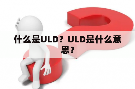 什么是ULD？ULD是什么意思？