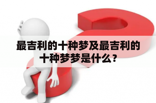 最吉利的十种梦及最吉利的十种梦梦是什么？