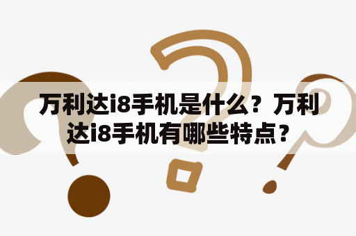 万利达i8手机是什么？万利达i8手机有哪些特点？