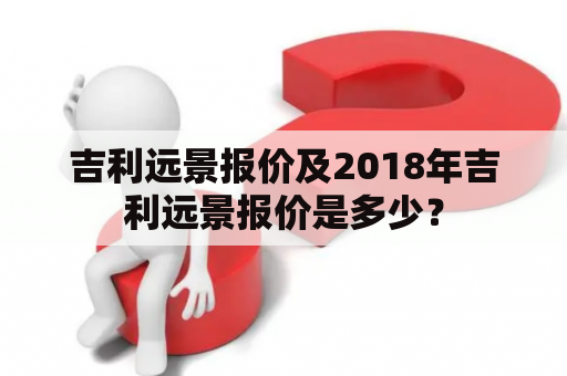 吉利远景报价及2018年吉利远景报价是多少？