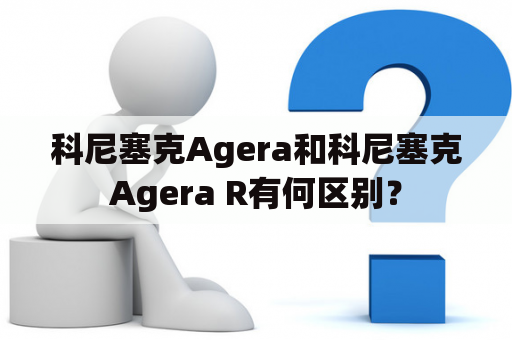 科尼塞克Agera和科尼塞克Agera R有何区别？