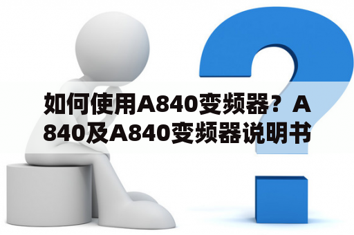 如何使用A840变频器？A840及A840变频器说明书。