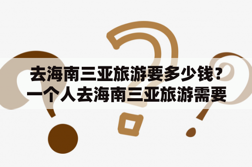 去海南三亚旅游要多少钱？一个人去海南三亚旅游需要多少费用？