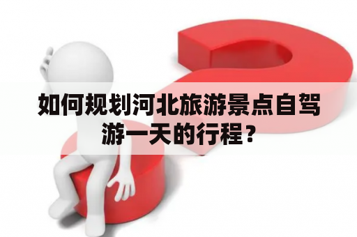如何规划河北旅游景点自驾游一天的行程？