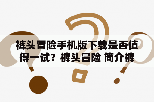 裤头冒险手机版下载是否值得一试？裤头冒险 简介裤头冒险是一款非常受欢迎的冒险游戏，目前已经推出了手机版，让更多人可以随时随地畅玩。游戏的主角是一条穿着裤子的狗，他需要在森林中冒险，躲避各种障碍和敌人，并收集一些珍贵的物品。在这个游戏中，玩家需要使用自己的思维和技巧来帮助主角克服难关，完成任务。