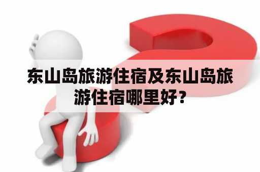 东山岛旅游住宿及东山岛旅游住宿哪里好？