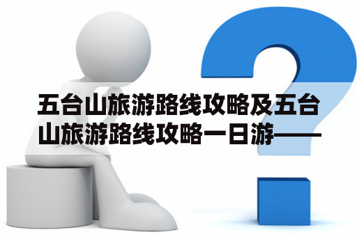 五台山旅游路线攻略及五台山旅游路线攻略一日游——如何玩转五台山