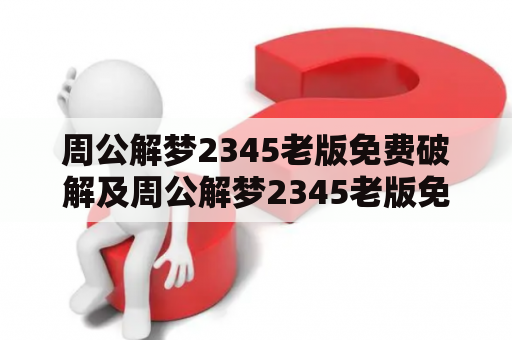 周公解梦2345老版免费破解及周公解梦2345老版免费破解长毛，真的存在吗？