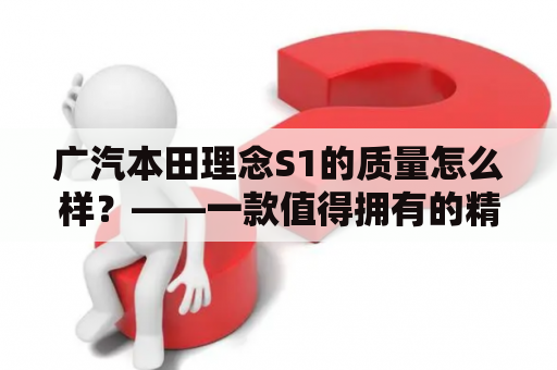 广汽本田理念S1的质量怎么样？——一款值得拥有的精品车型
