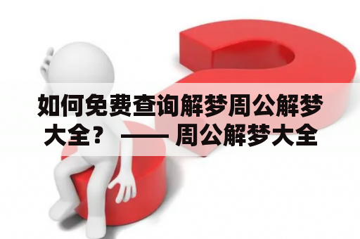 如何免费查询解梦周公解梦大全？ —— 周公解梦大全查询及解梦周公解梦大全查询免费