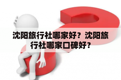 沈阳旅行社哪家好？沈阳旅行社哪家口碑好？