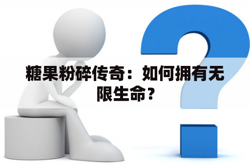糖果粉碎传奇：如何拥有无限生命？