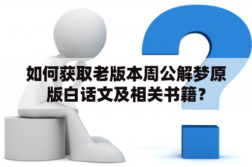 如何获取老版本周公解梦原版白话文及相关书籍？