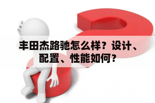 丰田杰路驰怎么样？设计、配置、性能如何？