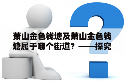 萧山金色钱塘及萧山金色钱塘属于哪个街道？——探究萧山金色钱塘的所在位置