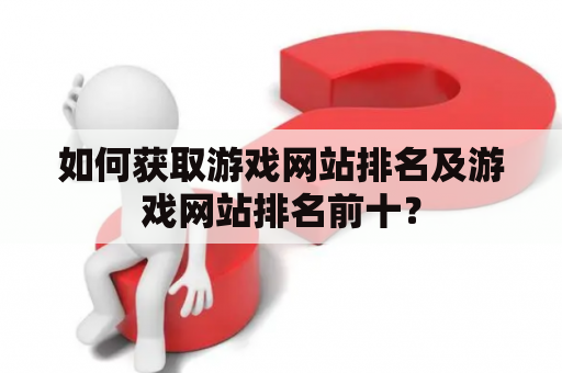 如何获取游戏网站排名及游戏网站排名前十？