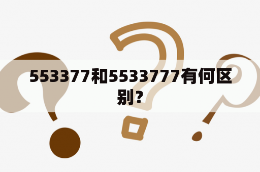 553377和5533777有何区别？
