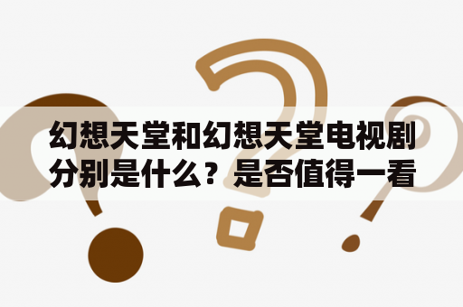 幻想天堂和幻想天堂电视剧分别是什么？是否值得一看？