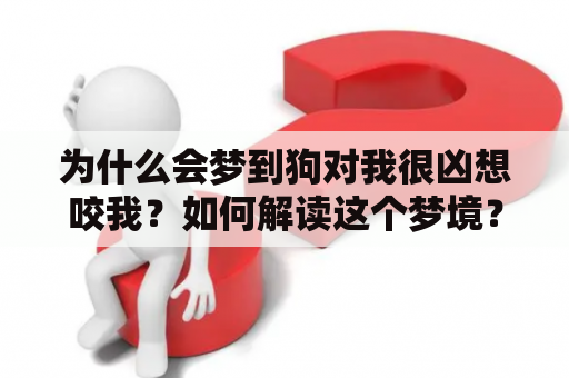 为什么会梦到狗对我很凶想咬我？如何解读这个梦境？