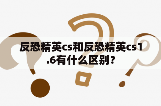 反恐精英cs和反恐精英cs1.6有什么区别？