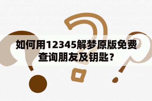 如何用12345解梦原版免费查询朋友及钥匙？