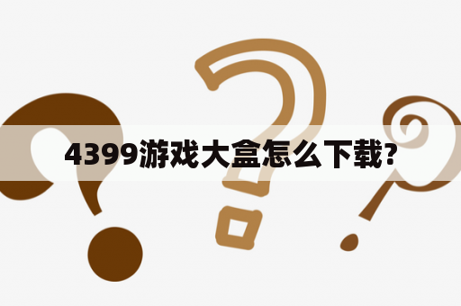 4399游戏大盒怎么下载?