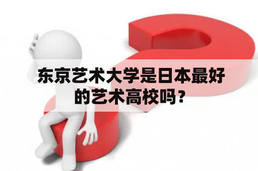  东京艺术大学是日本最好的艺术高校吗？