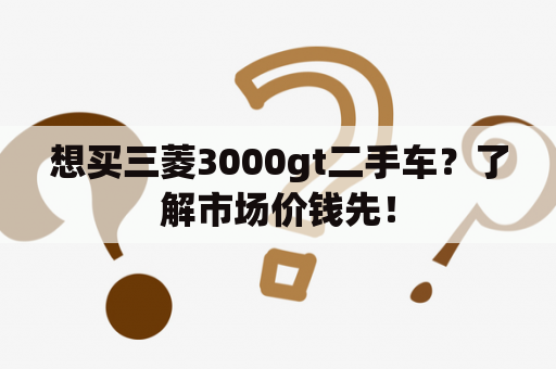 想买三菱3000gt二手车？了解市场价钱先！