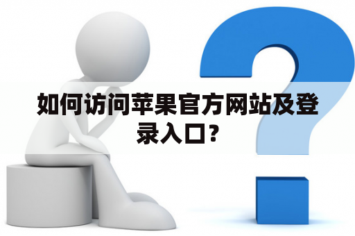 如何访问苹果官方网站及登录入口? 如何访问苹果官方网站及登录入口?