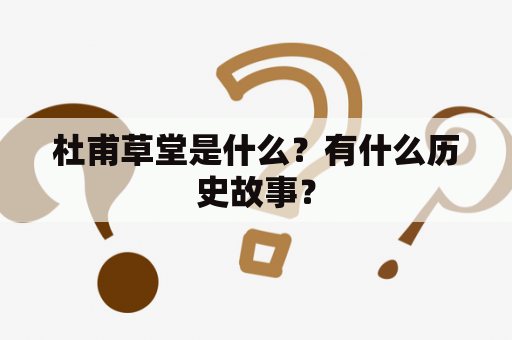杜甫草堂是什么？有什么历史故事？