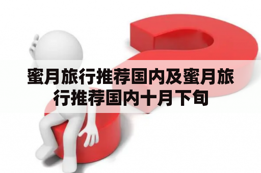 蜜月旅行推荐国内及蜜月旅行推荐国内十月下旬