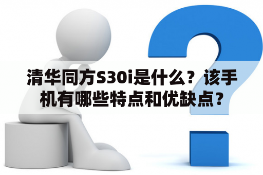 清华同方S30i是什么？该手机有哪些特点和优缺点？