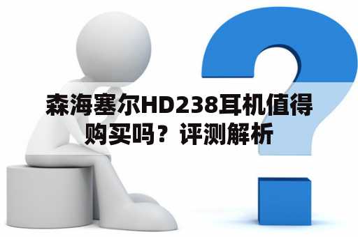 森海塞尔HD238耳机值得购买吗？评测解析