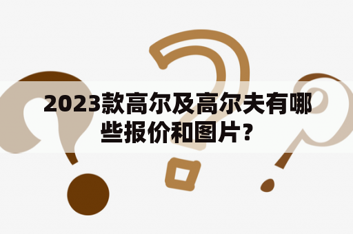 2023款高尔及高尔夫有哪些报价和图片？