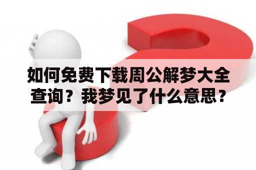 如何免费下载周公解梦大全查询？我梦见了什么意思？