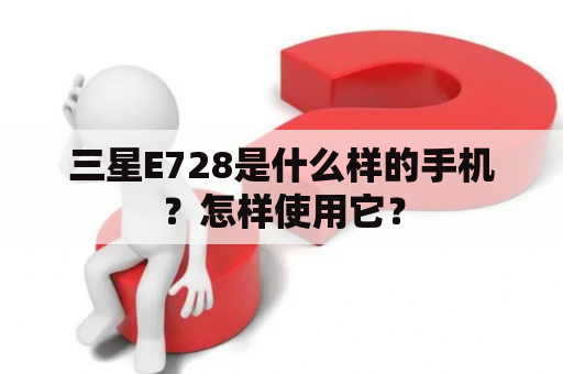 三星E728是什么样的手机？怎样使用它？