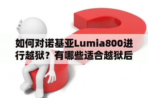 如何对诺基亚Lumia800进行越狱？有哪些适合越狱后玩的游戏？