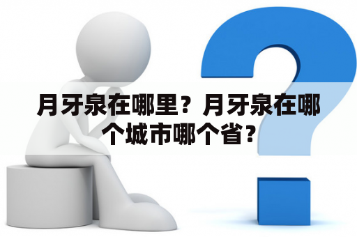 月牙泉在哪里？月牙泉在哪个城市哪个省？