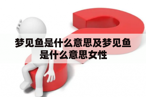 梦见鱼是什么意思及梦见鱼是什么意思女性