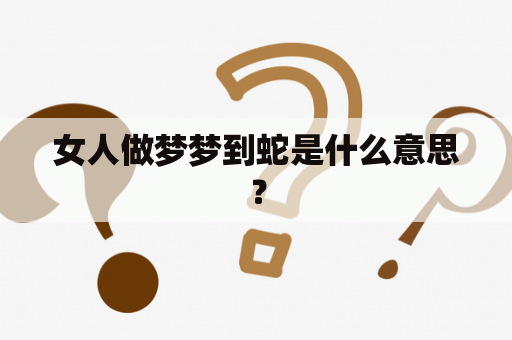 女人做梦梦到蛇是什么意思？