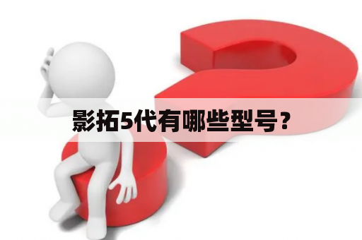 影拓5代有哪些型号？