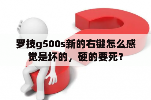 罗技g500s新的右键怎么感觉是坏的，硬的要死？