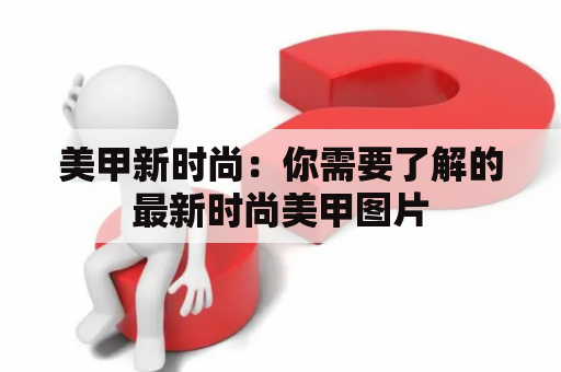 美甲新时尚：你需要了解的最新时尚美甲图片
