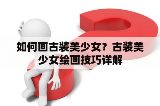 如何画古装美少女？古装美少女绘画技巧详解