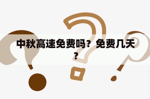 中秋高速免费吗？免费几天？