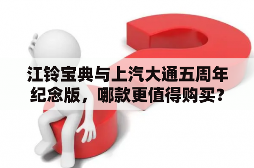 江铃宝典与上汽大通五周年纪念版，哪款更值得购买？