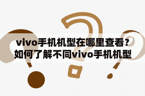 vivo手机机型在哪里查看？如何了解不同vivo手机机型？