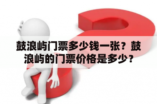 鼓浪屿门票多少钱一张？鼓浪屿的门票价格是多少？